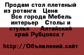 Продам стол плетеный из ротанга › Цена ­ 34 300 - Все города Мебель, интерьер » Столы и стулья   . Алтайский край,Рубцовск г.